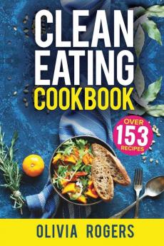 Clean Eating Cookbook: The All-in-1 Healthy Eating Guide - 153 Quick & Easy Recipes A Weekly Shopping List & More!