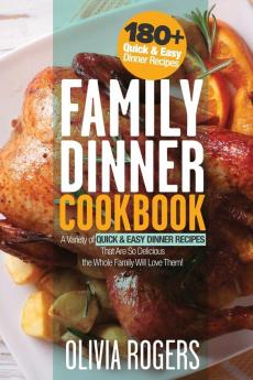 Family Dinner Cookbook: A Variety of 180+ Quick & Easy Dinner Recipes That Are So Delicious The Whole Family Will Love Them! (Family Cookbook)