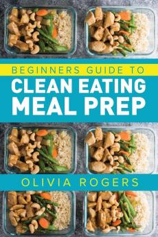 Meal Prep: Beginners Guide to Clean Eating Meal Prep - Includes Recipes to Give You Over 50 Days of Prepared Meals!