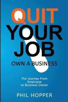 Quit Your Job: Own a Business: The Journey from Employee to Business Owner