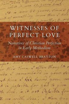 Witnesses of Perfect Love: Narratives of Christian Perfection in Early Methodism (Tyndale Studies in Wesleyan Theology and History)