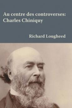 Au centre des controverses: Charles Chiniquy