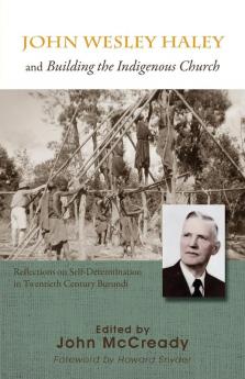 John Wesley Haley and Building the Indigenous Church: Reflections on Self-Determination in Twentieth Century Burundi