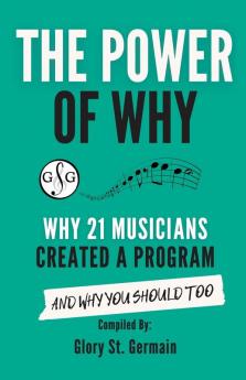 The Power of Why 21 Musicians Created a Program: Why 21 Musicians Created A Program: And You Should Too (The Power of Why Musicians)