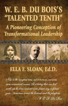 W. E. B. Du Bois's Talented Tenth: A Pioneering Conception of Transformational Leadership