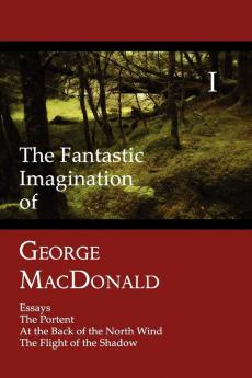 The Fantastic Imagination of George MacDonald Volume I: Essays The Portent At the Back of the North Wind The Flight of the Shadow