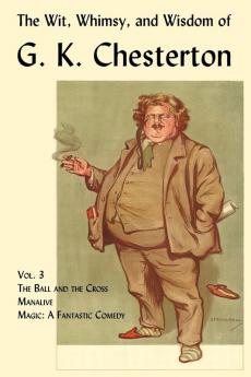 The Wit Whimsy and Wisdom of G. K. Chesterton Volume 3: The Ball and the Cross Manalive Magic