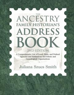 The Ancestry Family Historian's Address Book: A Comprehensive List of Local State and Federal Agencies and Institutions and Ethnic and Genealogical Organizations