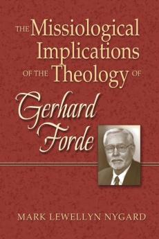 The Missiological Implications of the Theology of Gerhard Forde (Lutheran University Press Dissertation)