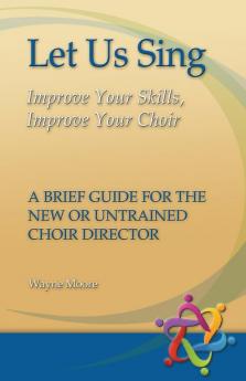 Let Us Sing: Improve Your Skills Improve Your Choir - A Brief Guide for the New or Untrained Choir Director