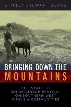 Bringing Down the Mountains: The Impact of Mountaintop Removal Surface Coal Mining on Southern West Virginia: 05 (West Virginia & Appalachia Series)