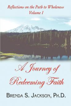 Reflections on the Path to Wholeness - Volume I: A Journey of Redeeming Faith