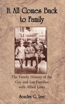 It All Comes Back To Family: The Family History Of The Gay And Lee Families With Allied Lines