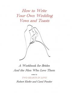 How to Write Your Own Wedding Vows and Toasts: A Workbook for Brides and the Men Who Love Them