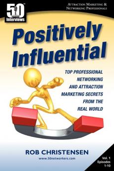 Positively Influential: Top Professional Networking and Attraction Marketing Secrets from the Real World