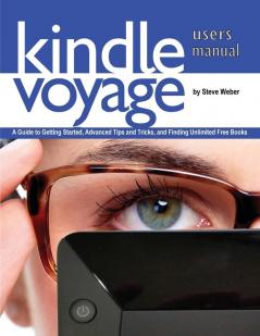 Kindle Voyage Users Manual: A Guide to Getting Started Advanced Tips and Tricks and Finding Unlimited Free Books