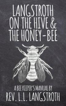 Langstroth on the Hive and the Honey-Bee A Bee Keeper's Manual