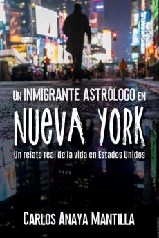 Un Inmigrante Astrólogo En Nueva York: Un Relato Real De La Vida En Estados Unidos (Spanish Edition)
