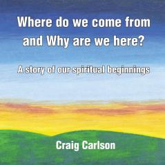 Where do we come from and Why are we here?: A story of our spiritual beginnings