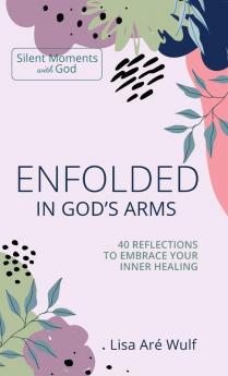 Enfolded in God's Arms: 40 Reflections to Embrace Your Inner Healing (Silent Moments with God)