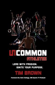 Uncommon Athlete: Lead with Passion Ignite Your Purpose