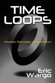 Time Loops: Precognition Retrocausation and the Unconscious