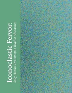 Iconoclastic Fervor: Sally Hazelet Drummond's Road to Abstraction