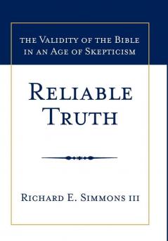 Reliable Truth: The Validity of the Bible in an Age of Skepticism