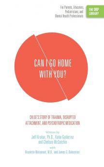 Can I Go Home with You?: Chloe's Story of Trauma Disrupted Attachment and Psychotropic Medication (The ORP Library)