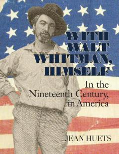 With Walt Whitman Himself: In the Nineteenth Century in America