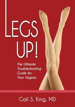 Legs Up!-The Ultimate Troubleshooting Guide for Your Vagina