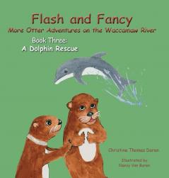 Flash and Fancy More Otter Adventures on the Waccamaw River Book Three: A Dolphin Rescue: 3 (Flash and Fancy - Otter Adventures on the Wacca)