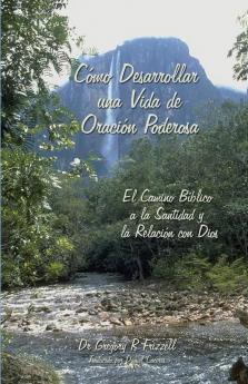 Como Desarrollar una Vida de Oracion Poderosa: El Camino Bíblico a la Santidad y la Relación con Dios