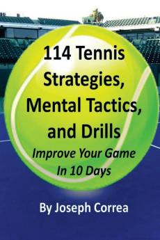 114 Tennis Strategies Mental Tactics and Drills: Improve Your Game in 10 Days