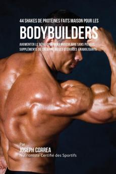 44 Shakes de Protéines Faits Maison pour les Bodybuilders: Augmenter le développement musculaire sans pilules suppléments de créatine ou les stéroïdes anabolisants