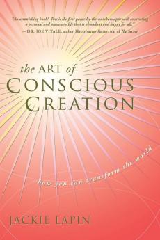 The Art of Conscious Creation: How You Can Transform the World