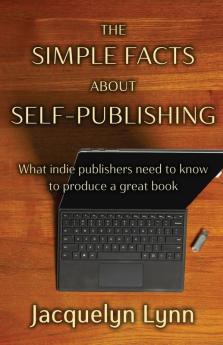 The Simple Facts About Self-Publishing: What indie publishers need to know to produce a great book