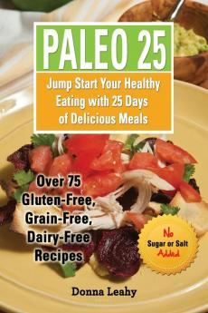 Paleo 25: Jump Start Your Healthy Eating with 25 Days of Delicious Meals: Over 75 Gluten-Free Grain-Free Dairy-Free Recipes