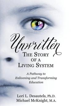 Unwritten The Story of a Living System: A Pathway to Enlivening and Transforming Education