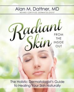 Radiant Skin from the Inside Out: The Holistic Dermatologist's Guide to Healing Your Skin Naturally