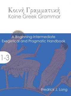 Koine Greek Grammar: A Beginning-Intermediate Exegetical and Pragmatic Handbook (Accessible Greek Resources and Online Studies)