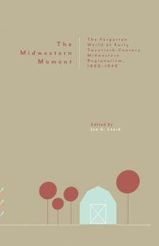 The Midwestern Moment: The Forgotten World of Early Twentieth-Century Midwestern Regionalism 1880-1940