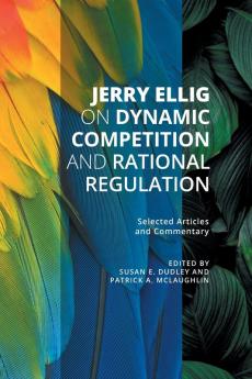 Jerry Ellig on Dynamic Competition and Rational Regulation: Selected Articles and Commentary