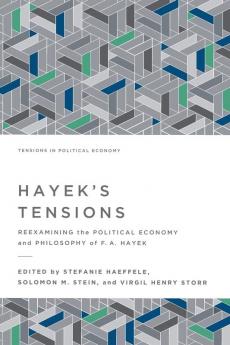 Hayek's Tensions: Reexamining the Political Economy and Philosophy of F. A. Hayek (Tensions in Political Economy)