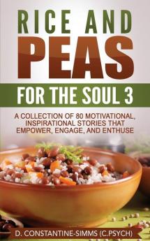 Rice and Peas For The Soul 3: A Collection of 80 Motivational Inspirational Stories That Empower Enthuse and Engage