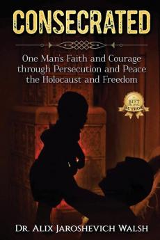 Consecrated: One Man's Faith and Courage through Persecution and Peace the Holocaust and Freedom