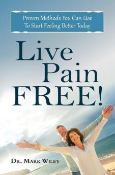 Live Pain Free: Proven Methods You Can Use To Start Feeling Better Today