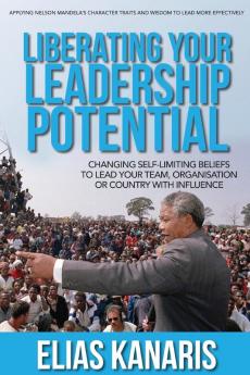 Liberating Your Leadership Potential: Changing Self-Limiting Beliefs to Lead Your Team Organisation or Country with Influence