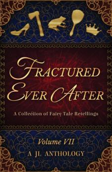 Fractured Ever After: A Collection of Fairy Tale Retellings: 7 (Jl Anthology)