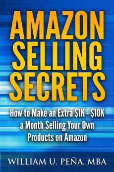 Amazon Selling Secrets: How to Make an Extra $1K - $10K a Month Selling Your Own Products on Amazon